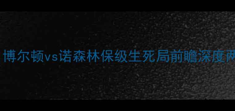 图片 英冠焦点战：博尔顿vs诺森林保级生死局前瞻深度两队争胜关键1