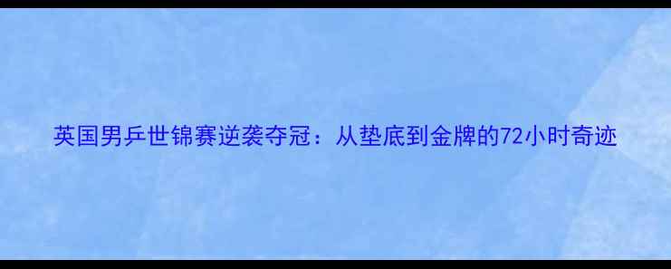 图片 英国男乒世锦赛逆袭夺冠：从垫底到金牌的72小时奇迹