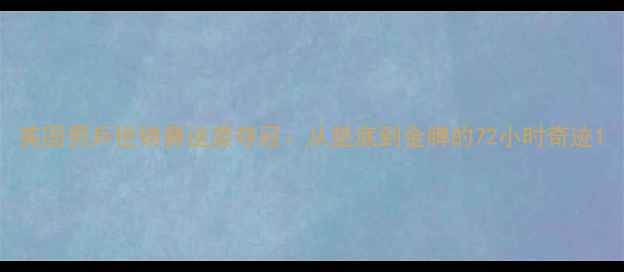 图片 英国男乒世锦赛逆袭夺冠：从垫底到金牌的72小时奇迹1