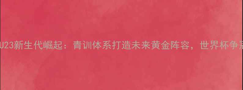 图片 英格兰U23新生代崛起：青训体系打造未来黄金阵容，世界杯争冠潜力2