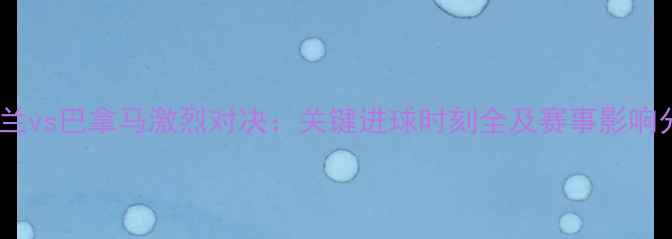 图片 英格兰vs巴拿马激烈对决：关键进球时刻全及赛事影响分析2