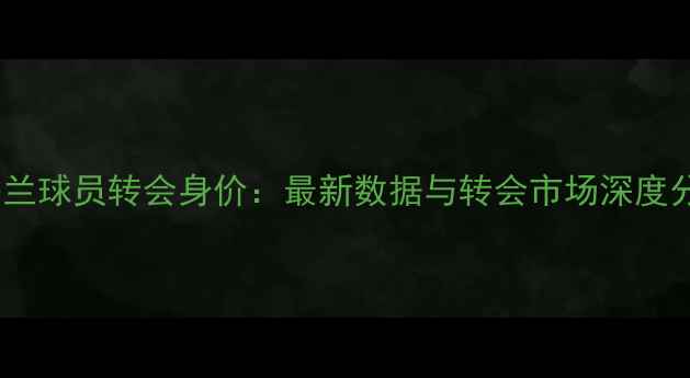 图片 英格兰球员转会身价：最新数据与转会市场深度分析2