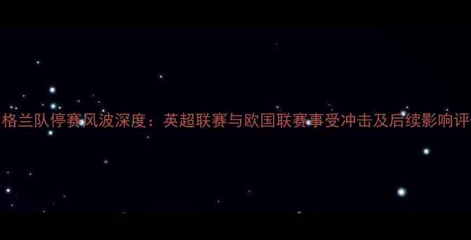 图片 英格兰队停赛风波深度：英超联赛与欧国联赛事受冲击及后续影响评估