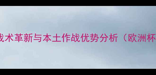 图片 英格兰队最新赛事回顾：战术革新与本土作战优势分析（欧洲杯预选赛关键战深度解读）2