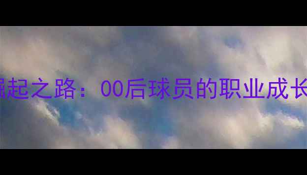 图片 英格兰青训新星崛起之路：00后球员的职业成长轨迹与未来潜力1