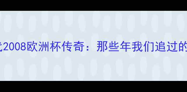 图片 英格兰黄金一代2008欧洲杯传奇：那些年我们追过的热血球员故事2