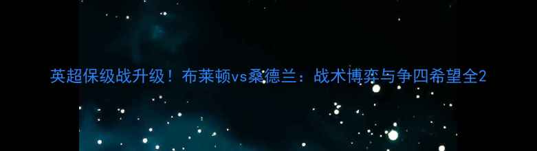 图片 英超保级战升级！布莱顿vs桑德兰：战术博弈与争四希望全2