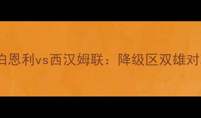 图片 英超保级生死战！伯恩利vs西汉姆联：降级区双雄对决谁能绝地反击？2