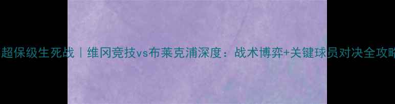 图片 英超保级生死战｜维冈竞技vs布莱克浦深度：战术博弈+关键球员对决全攻略1