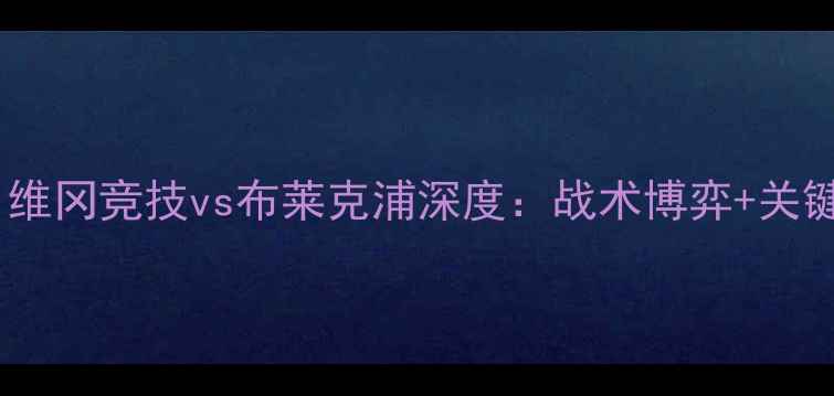 图片 英超保级生死战｜维冈竞技vs布莱克浦深度：战术博弈+关键球员对决全攻略2