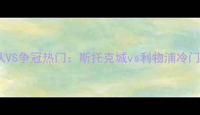 图片 英超保级队VS争冠热门：斯托克城vs利物浦冷门对决前瞻2