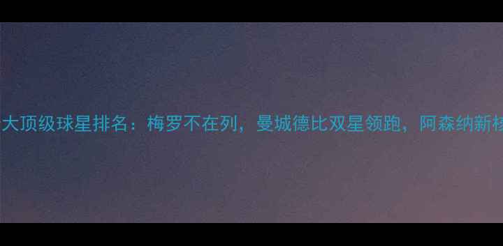 图片 英超十大顶级球星排名：梅罗不在列，曼城德比双星领跑，阿森纳新核崛起1