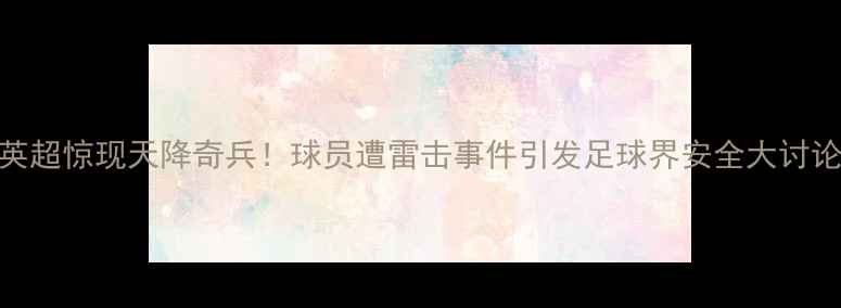 图片 英超惊现天降奇兵！球员遭雷击事件引发足球界安全大讨论