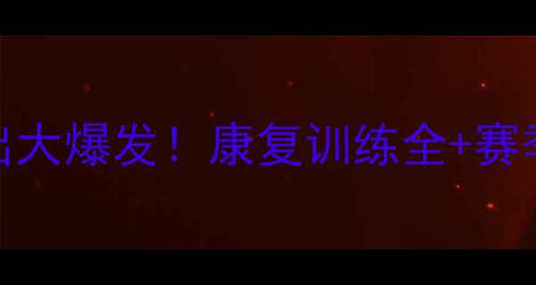 图片 英超新星Brawshaw伤愈复出大爆发！康复训练全+赛季数据追踪（附未来展望）