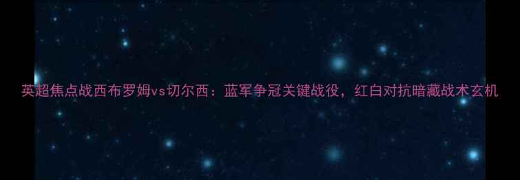图片 英超焦点战西布罗姆vs切尔西：蓝军争冠关键战役，红白对抗暗藏战术玄机
