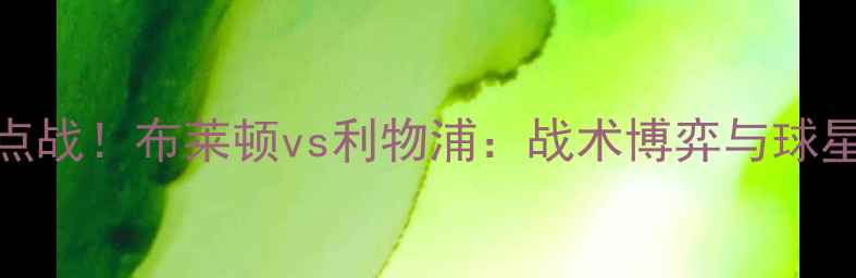 图片 英超焦点战！布莱顿vs利物浦：战术博弈与球星对决全