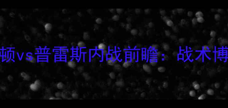 图片 英超焦点战！查尔顿vs普雷斯内战前瞻：战术博弈与保级生死局全