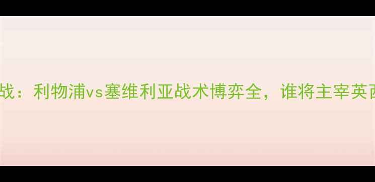 图片 英超焦点战：利物浦vs塞维利亚战术博弈全，谁将主宰英西对决？1