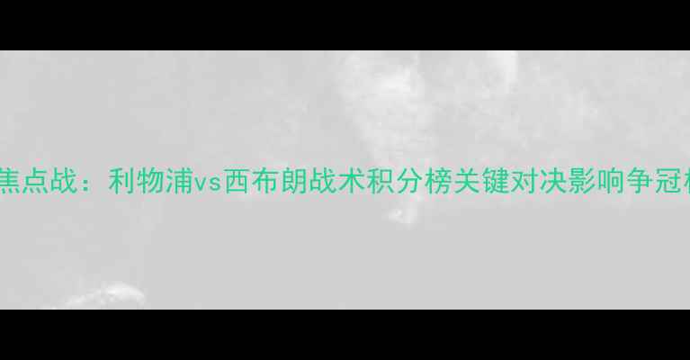 图片 英超焦点战：利物浦vs西布朗战术积分榜关键对决影响争冠格局2