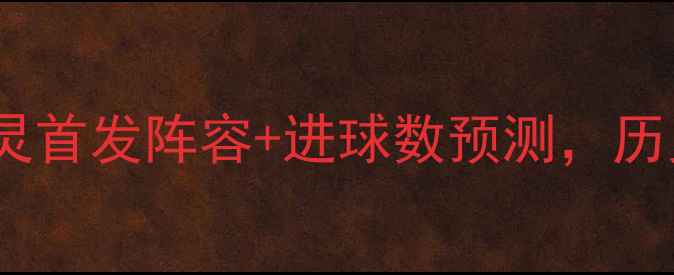 图片 英超焦点战：利物浦vs都灵首发阵容+进球数预测，历史交锋数据揭示胜负关键1