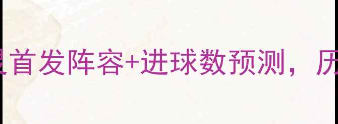 图片 英超焦点战：利物浦vs都灵首发阵容+进球数预测，历史交锋数据揭示胜负关键2
