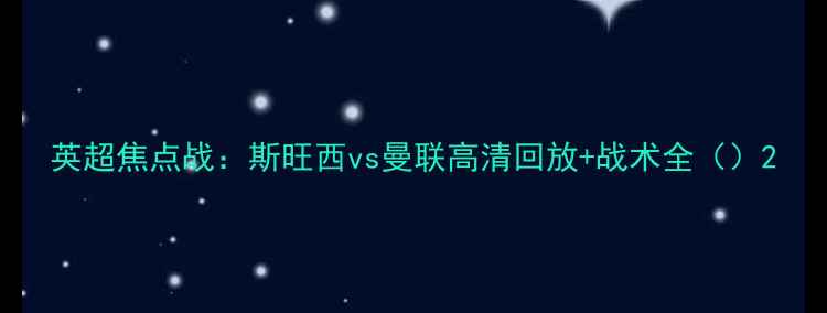图片 英超焦点战：斯旺西vs曼联高清回放+战术全（）2