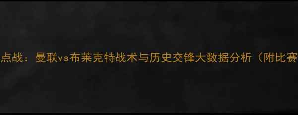 图片 英超焦点战：曼联vs布莱克特战术与历史交锋大数据分析（附比赛前瞻）