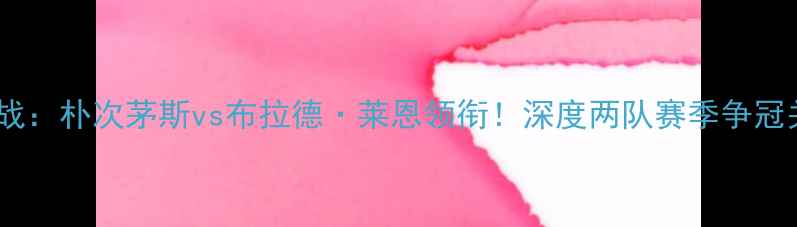 图片 英超焦点战：朴次茅斯vs布拉德·莱恩领衔！深度两队赛季争冠关键战役1