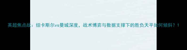 图片 英超焦点战：纽卡斯尔vs曼城深度，战术博弈与数据支撑下的胜负天平如何倾斜？1