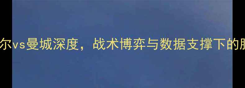 图片 英超焦点战：纽卡斯尔vs曼城深度，战术博弈与数据支撑下的胜负天平如何倾斜？2