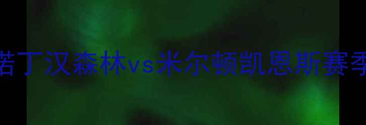 图片 英超焦点战：诺丁汉森林vs米尔顿凯恩斯赛季关键对决前瞻