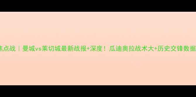 图片 英超焦点战｜曼城vs莱切城最新战报+深度！瓜迪奥拉战术大+历史交锋数据盘点1