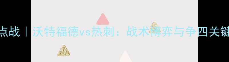 图片 英超焦点战｜沃特福德vs热刺：战术博弈与争四关键战全🔥