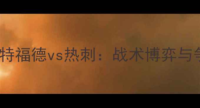 图片 英超焦点战｜沃特福德vs热刺：战术博弈与争四关键战全🔥1