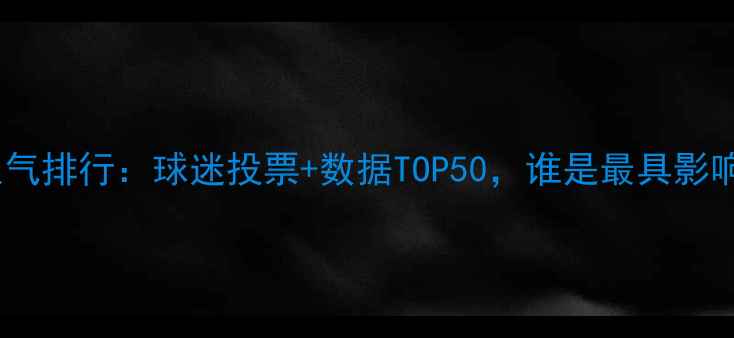 图片 英超球员人气排行：球迷投票+数据TOP50，谁是最具影响力球星？1