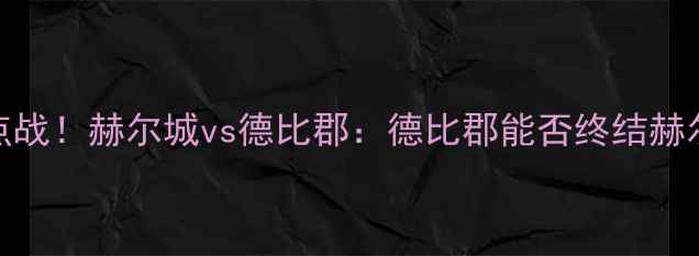 图片 英超补赛焦点战！赫尔城vs德比郡：德比郡能否终结赫尔城六连平？