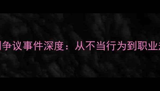 图片 英超裁判争议事件深度：从不当行为到职业规范重构