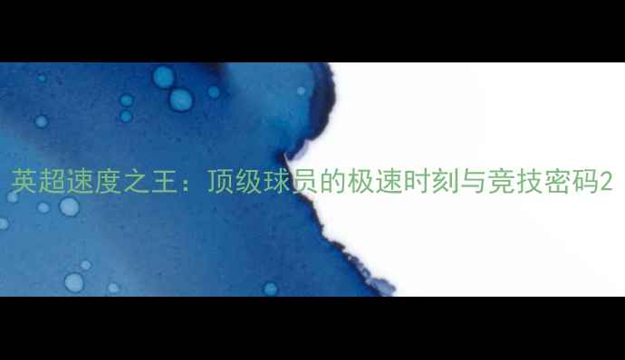 图片 英超速度之王：顶级球员的极速时刻与竞技密码2