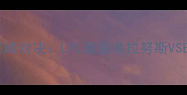 图片 英雄联盟全球总决赛巅峰对决：LPL最强者拉努斯VSEDG，谁将问鼎冠军？1