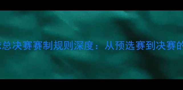 图片 英雄联盟全球总决赛赛制规则深度：从预选赛到决赛的全流程指南2