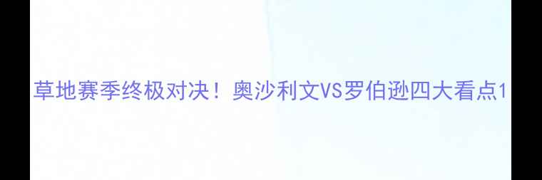图片 草地赛季终极对决！奥沙利文VS罗伯逊四大看点1
