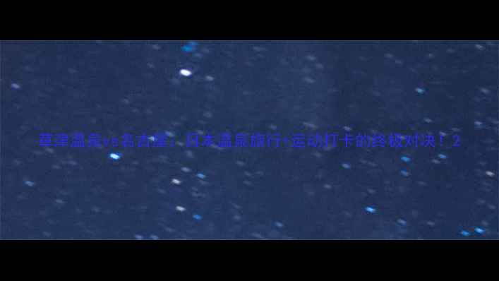 图片 草津温泉vs名古屋：日本温泉旅行+运动打卡的终极对决！2