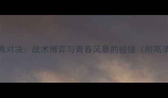 图片 荷兰vs塞尔维亚经典对决：战术博弈与青春风暴的碰撞（附高清集锦+赛后数据）1