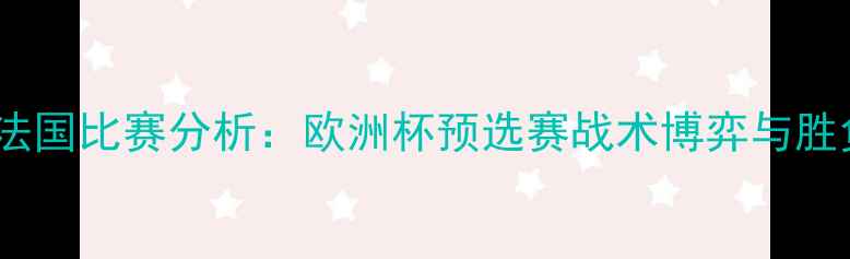 图片 荷兰vs法国比赛分析：欧洲杯预选赛战术博弈与胜负关键1