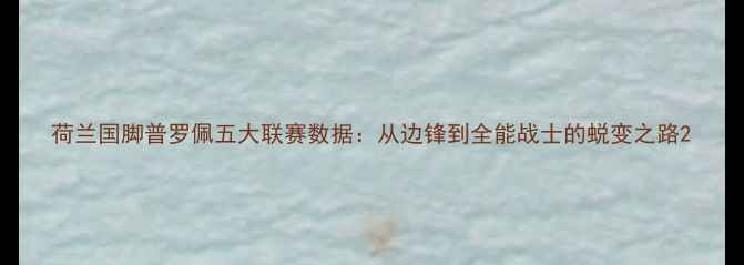 图片 荷兰国脚普罗佩五大联赛数据：从边锋到全能战士的蜕变之路2
