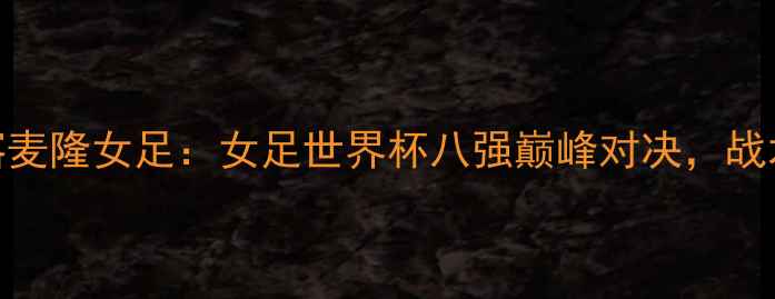 图片 荷兰女足vs喀麦隆女足：女足世界杯八强巅峰对决，战术与胜负预测