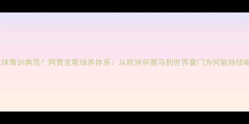 图片 荷兰足球青训典范！阿贾克斯培养体系：从欧洲杯黑马到世界豪门为何能持续崛起？1