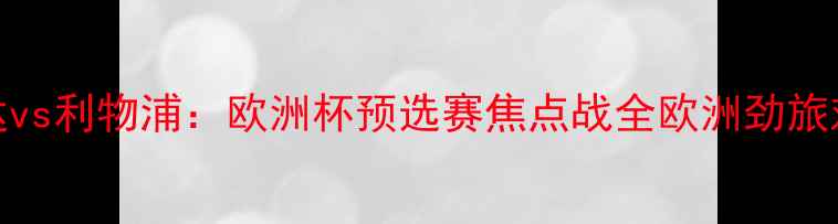图片 莫斯科斯巴达vs利物浦：欧洲杯预选赛焦点战全欧洲劲旅对决谁将问鼎