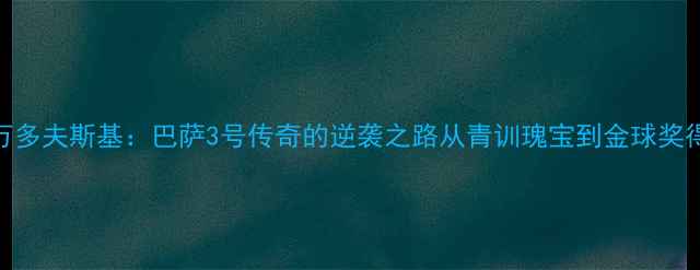 图片 莱万多夫斯基：巴萨3号传奇的逆袭之路从青训瑰宝到金球奖得主
