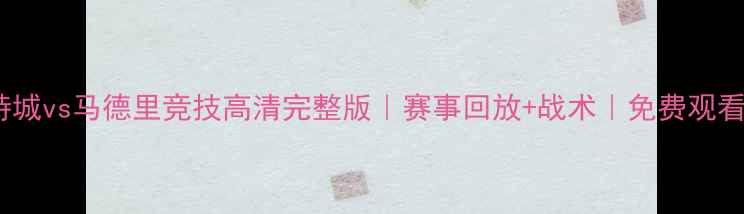 图片 莱斯特城vs马德里竞技高清完整版｜赛事回放+战术｜免费观看入口1